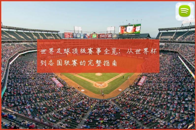世界足球顶级赛事全览：从世界杯到各国联赛的完整指南