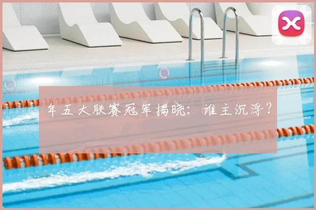 年五大联赛冠军揭晓：谁主沉浮？