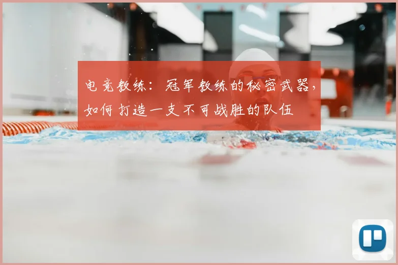 电竞教练：冠军教练的秘密武器，如何打造一支不可战胜的队伍
