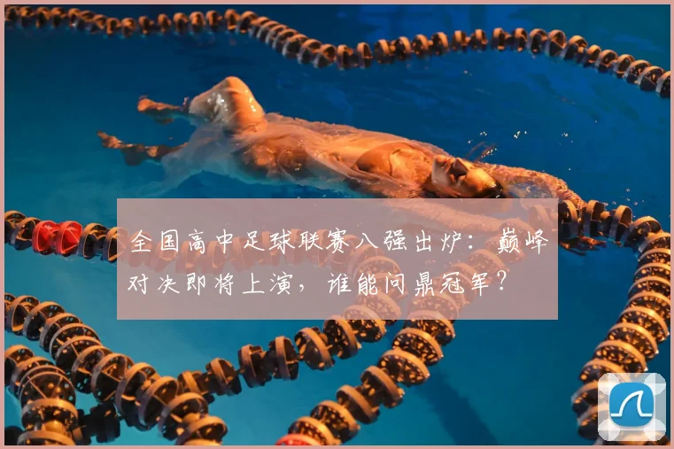 全国高中足球联赛八强出炉:巅峰对决即将上演,谁能问鼎冠军?