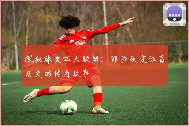 探秘球类四大联盟:那些改变体育历史的传奇故事