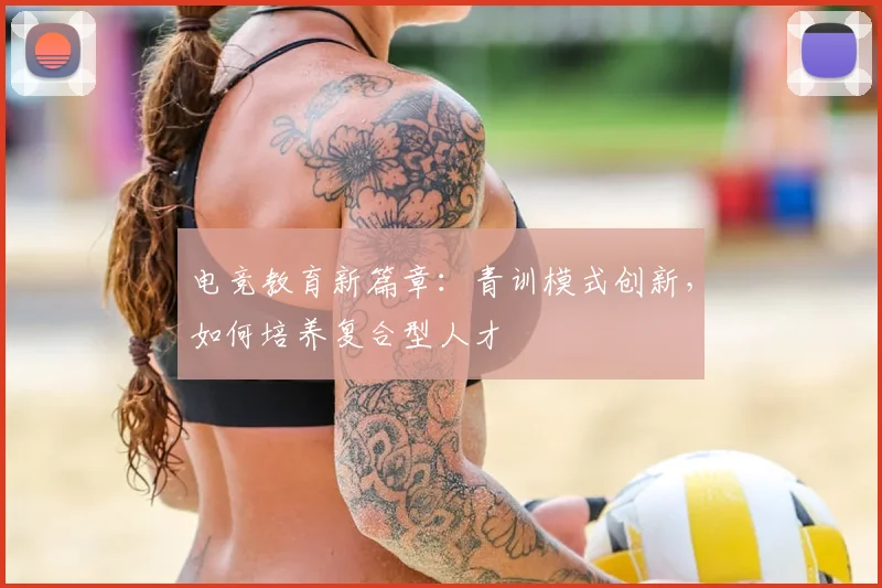 电竞教育新篇章：青训模式创新，如何培养复合型人才
