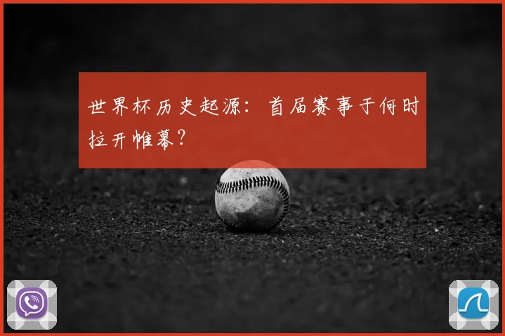世界杯历史起源：首届赛事于何时拉开帷幕？