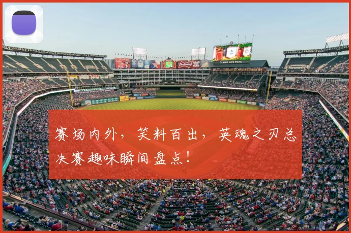 赛场内外，笑料百出，英魂之刃总决赛趣味瞬间盘点！
