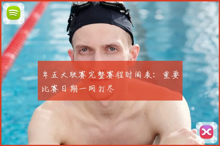 年五大联赛完整赛程时间表：重要比赛日期一网打尽