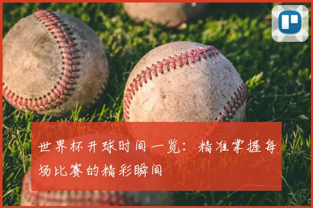 世界杯开球时间一览：精准掌握每场比赛的精彩瞬间