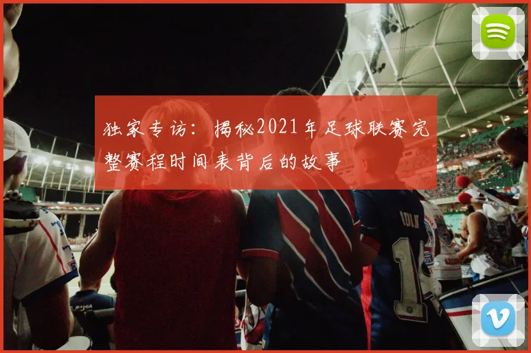 独家专访：揭秘2021年足球联赛完整赛程时间表背后的故事